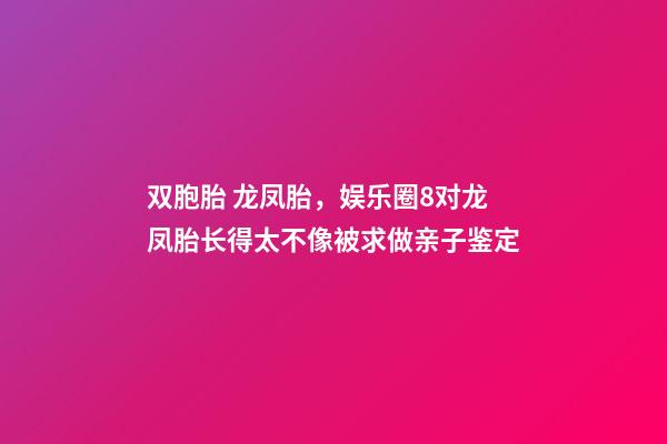 双胞胎 龙凤胎，娱乐圈8对龙凤胎长得太不像被求做亲子鉴定-第1张-观点-玄机派